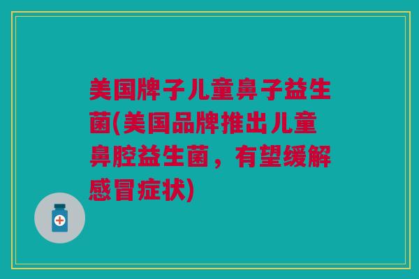 美国牌子儿童鼻子益生菌(美国品牌推出儿童鼻腔益生菌,有望缓解感冒症状)