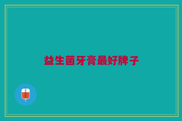 益生菌牙膏最好牌子