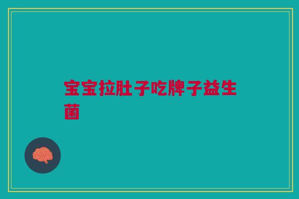 宝宝拉肚子吃牌子益生菌