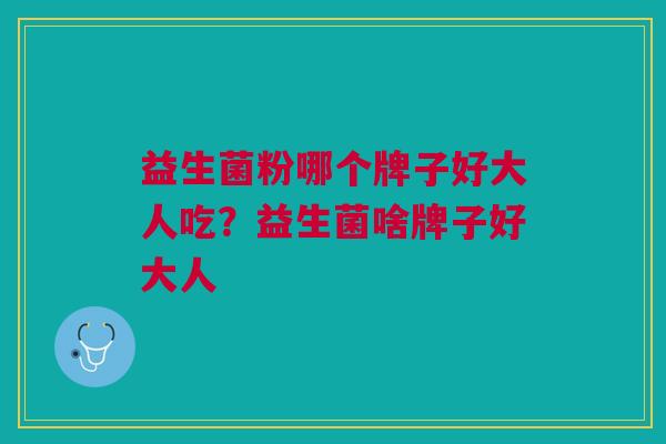益生菌粉哪个牌子好大人吃?益生菌啥牌子好大人