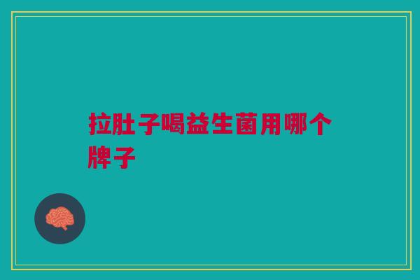 拉肚子喝益生菌用哪个牌子 拉肚子喝益生菌用哪个牌子
