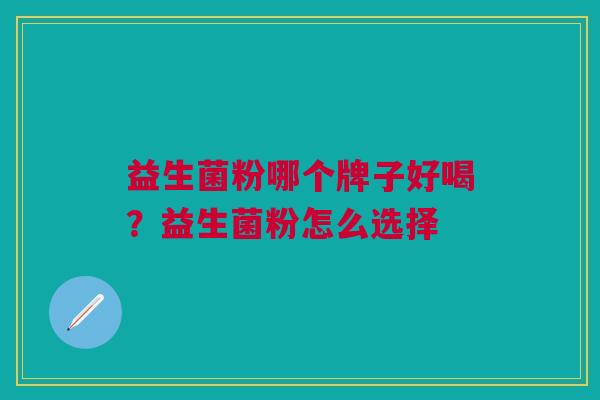 益生菌粉哪个牌子好喝?益生菌粉怎么选择
