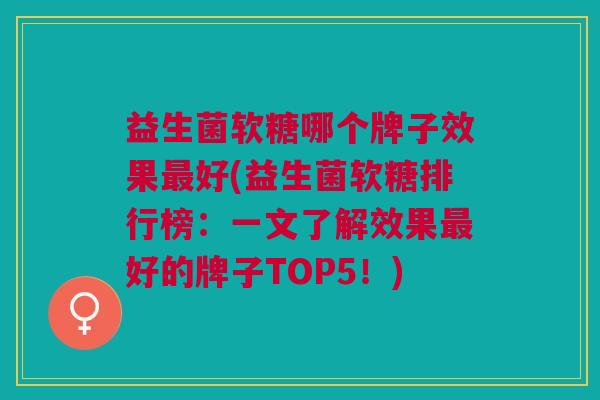 益生菌软糖哪个牌子效果最好(益生菌软糖排行榜:一文了解效果最好的牌子TOP5!)