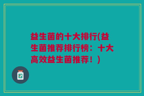 益生菌的十大排行(益生菌推荐排行榜：十大高效益生菌推荐！)