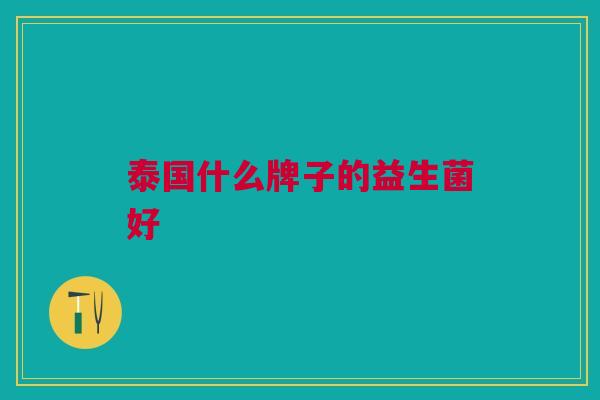 泰国什么牌子的益生菌好