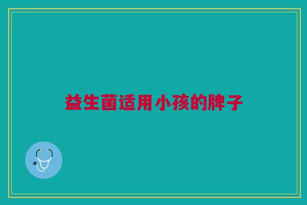 益生菌适用小孩的牌子