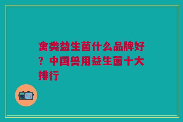 禽类益生菌什么品牌好?中国兽用益生菌十大排行
