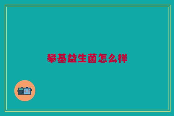 攀基益生菌怎么样 攀基益生菌怎么样