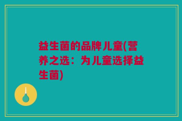 益生菌的品牌儿童(营养之选:为儿童选择益生菌)