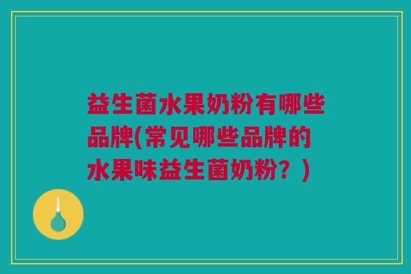 益生菌水果奶粉有哪些品牌(常见哪些品牌的水果味益生菌奶粉?)