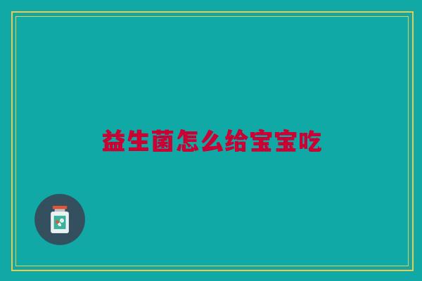 益生菌怎么给宝宝吃 益生菌怎么给宝宝吃