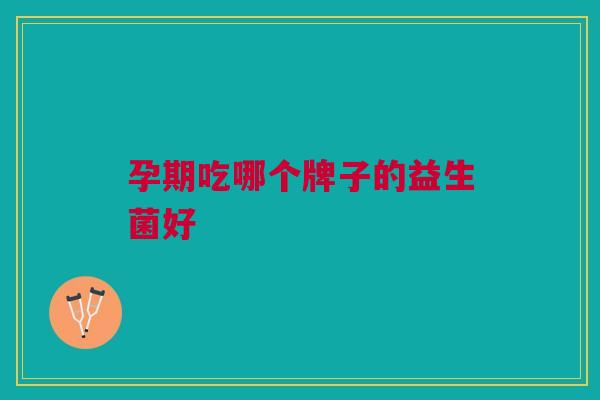 孕期吃哪个牌子的益生菌好