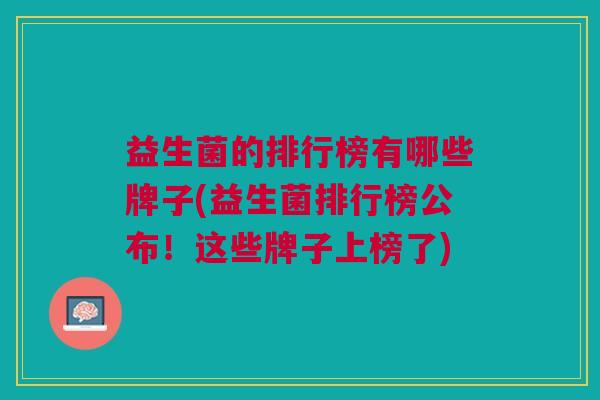 益生菌的排行榜有哪些牌子(益生菌排行榜公布!这些牌子上榜了)