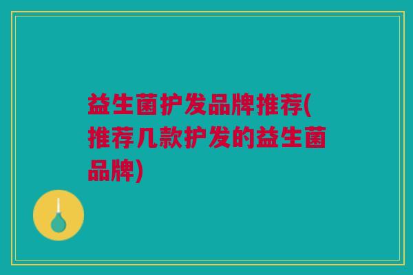 益生菌护发品牌推荐(推荐几款护发的益生菌品牌)