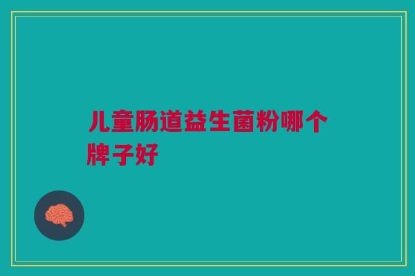儿童肠道益生菌粉哪个牌子好