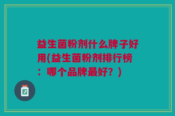 益生菌粉剂什么牌子好用(益生菌粉剂排行榜：哪个品牌最好？)