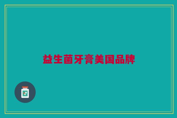 益生菌牙膏美国品牌