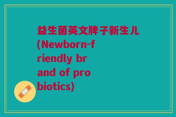 益生菌英文牌子新生儿(Newborn-friendly brand of probiotics) 益生菌英文牌子新生儿(Newborn-friendly brand of probiotics)