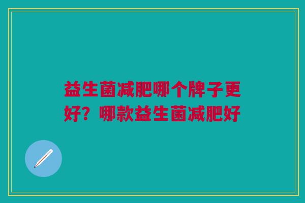 益生菌减肥哪个牌子更好?哪款益生菌减肥好