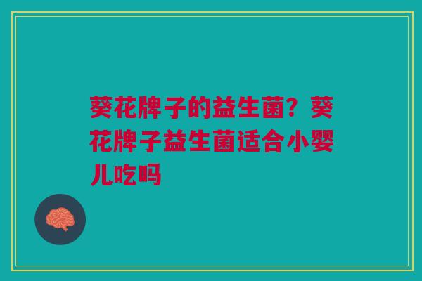 葵花牌子的益生菌?葵花牌子益生菌适合小婴儿吃吗