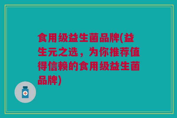 食用级益生菌品牌(益生元之选,为你推荐值得信赖的食用级益生菌品牌)