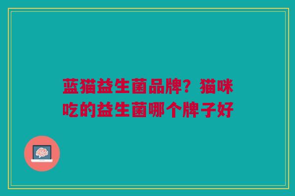 蓝猫益生菌品牌?猫咪吃的益生菌哪个牌子好