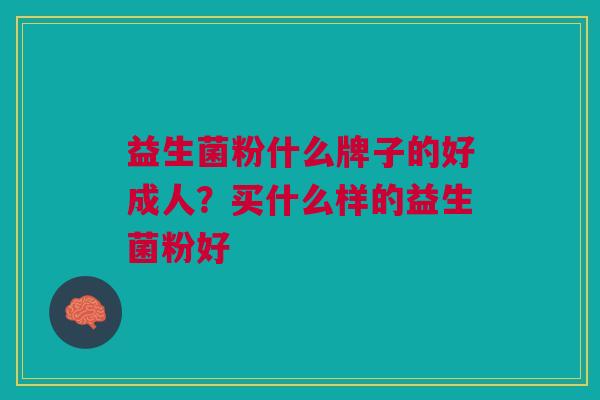 益生菌粉什么牌子的好成人?买什么样的益生菌粉好 益生菌粉什么牌子的好成人?买什么样的益生菌粉好