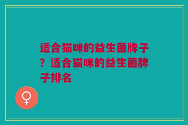 适合猫咪的益生菌牌子?适合猫咪的益生菌牌子排名