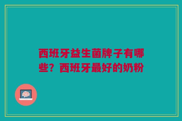 西班牙益生菌牌子有哪些?西班牙最好的奶粉