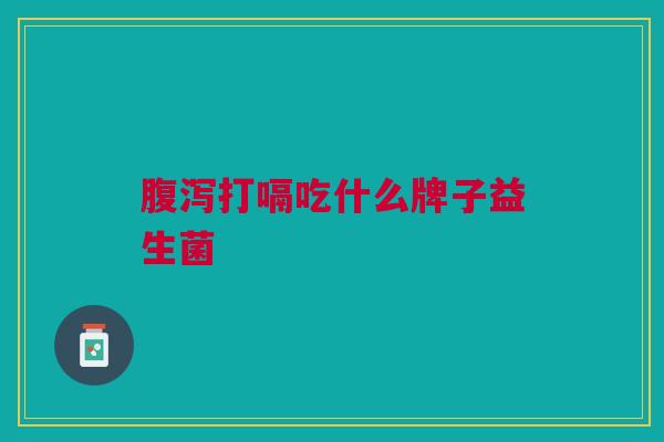 打嗝吃什么牌子益生菌 打嗝吃什么牌子益生菌
