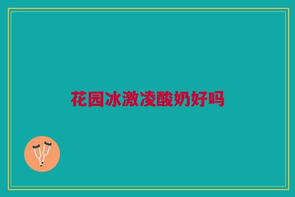 花园冰激凌酸奶好吗