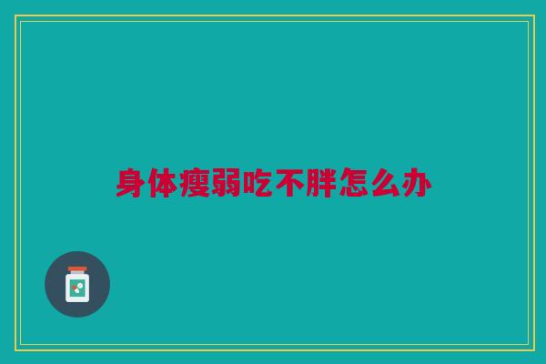 身体瘦弱吃不胖怎么办