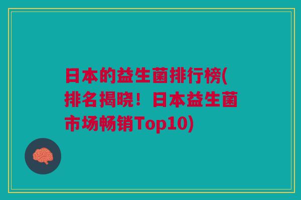 日本的益生菌排行榜(排名揭晓!日本益生菌市场畅销Top10) 日本的益生菌排行榜(排名揭晓!日本益生菌市场畅销Top10)