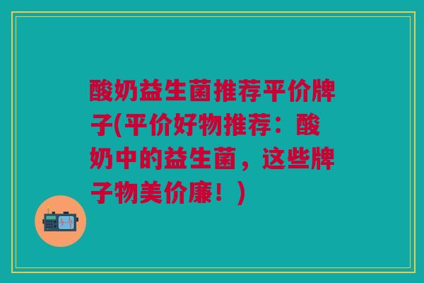 酸奶益生菌推荐平价牌子(平价好物推荐：酸奶中的益生菌，这些牌子物美价廉！)