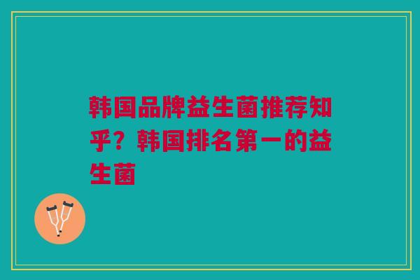 韩国品牌益生菌推荐知乎?韩国排名第一的益生菌