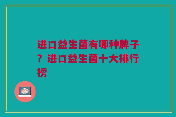 进口益生菌有哪种牌子?进口益生菌十大排行榜