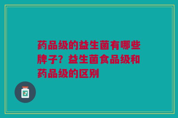 药品级的益生菌有哪些牌子?益生菌食品级和药品级的区别