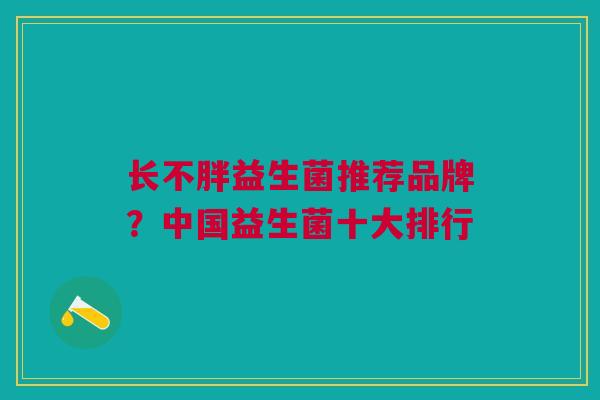 长不胖益生菌推荐品牌?中国益生菌十大排行 长不胖益生菌推荐品牌?中国益生菌十大排行