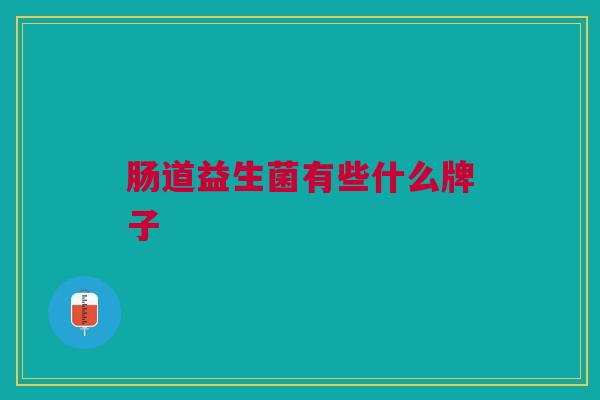 肠道益生菌有些什么牌子