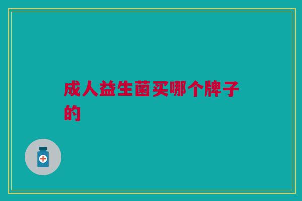成人益生菌买哪个牌子的 成人益生菌买哪个牌子的