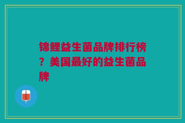 锦鲤益生菌品牌排行榜？美国最好的益生菌品牌