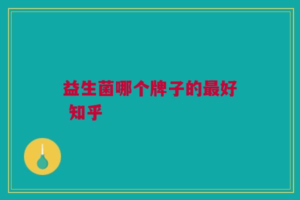 益生菌哪个牌子的最好 知乎