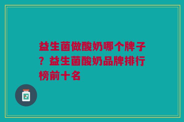 益生菌做酸奶哪个牌子？益生菌酸奶品牌排行榜前十名