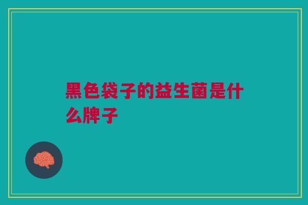 黑色袋子的益生菌是什么牌子 黑色袋子的益生菌是什么牌子