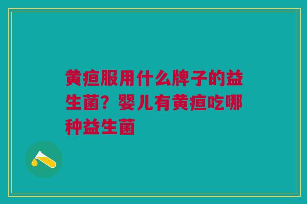 黄疸服用什么牌子的益生菌?婴儿有黄疸吃哪种益生菌