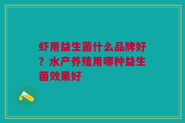 虾用益生菌什么品牌好?水产养殖用哪种益生菌效果好