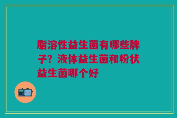 脂溶性益生菌有哪些牌子?液体益生菌和粉状益生菌哪个好