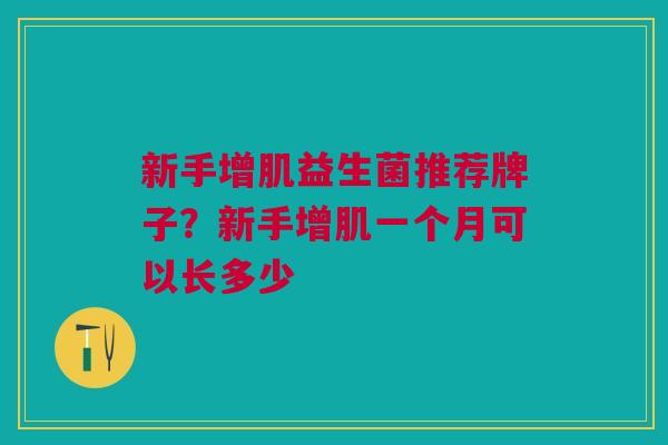 新手增肌益生菌推荐牌子？新手增肌一个月可以长多少