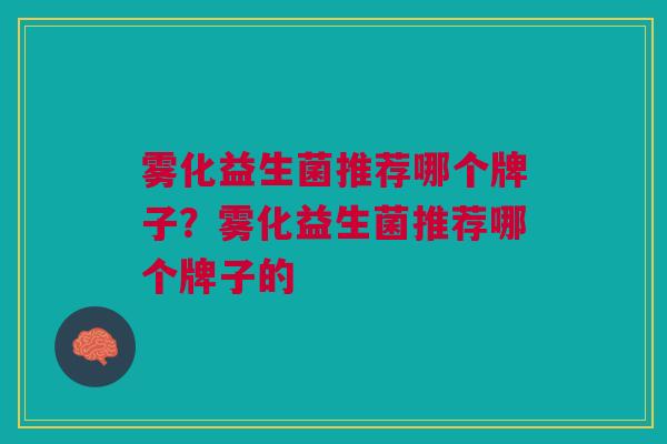 雾化益生菌推荐哪个牌子?雾化益生菌推荐哪个牌子的