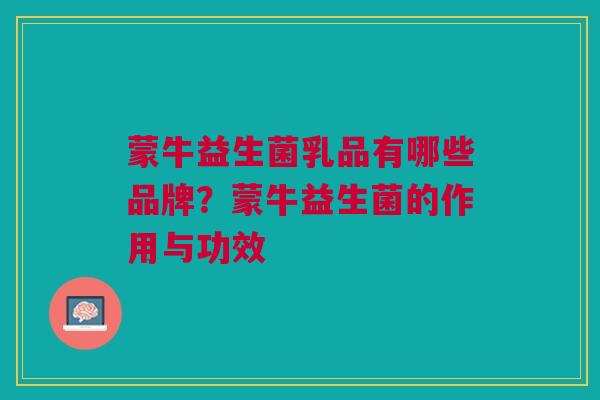 蒙牛益生菌乳品有哪些品牌?蒙牛益生菌的作用与功效
